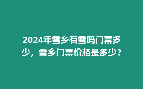 2024年雪鄉有雪嗎門票多少，雪鄉門票價格是多少？