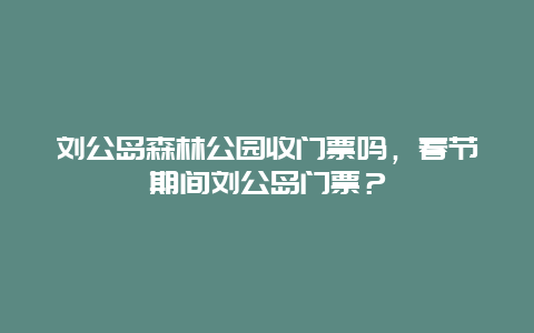 劉公島森林公園收門票嗎，春節期間劉公島門票？