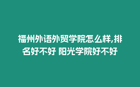 福州外語(yǔ)外貿(mào)學(xué)院怎么樣,排名好不好 陽(yáng)光學(xué)院好不好