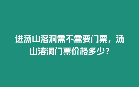 進湯山溶洞需不需要門票，湯山溶洞門票價格多少？