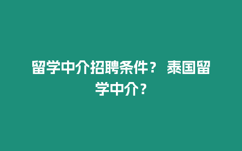 留學中介招聘條件？ 泰國留學中介？