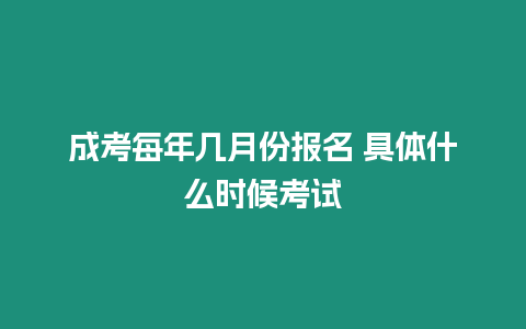 成考每年幾月份報名 具體什么時候考試