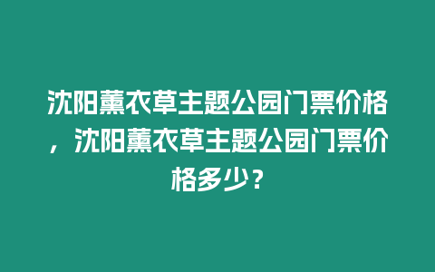 沈陽薰衣草主題公園門票價格，沈陽薰衣草主題公園門票價格多少？