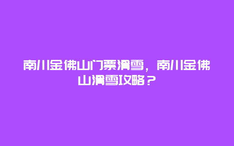 南川金佛山門票滑雪，南川金佛山滑雪攻略？