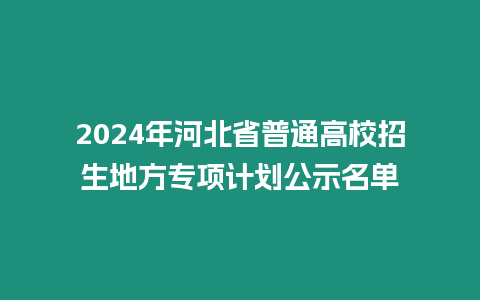 2024年河北省普通高校招生地方專項計劃公示名單