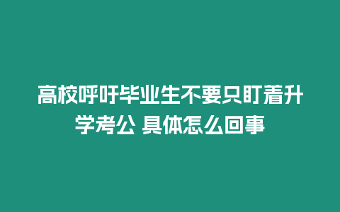 高校呼吁畢業生不要只盯著升學考公 具體怎么回事