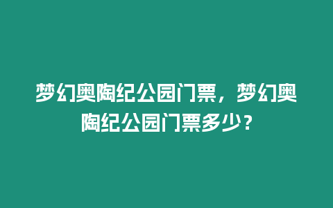 夢幻奧陶紀公園門票，夢幻奧陶紀公園門票多少？