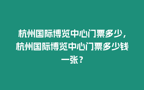 杭州國際博覽中心門票多少，杭州國際博覽中心門票多少錢一張？