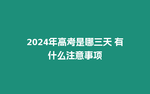 2024年高考是哪三天 有什么注意事項(xiàng)