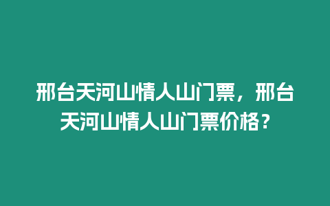 邢臺天河山情人山門票，邢臺天河山情人山門票價格？