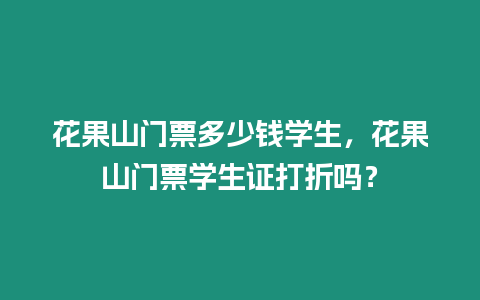 花果山門票多少錢學生，花果山門票學生證打折嗎？