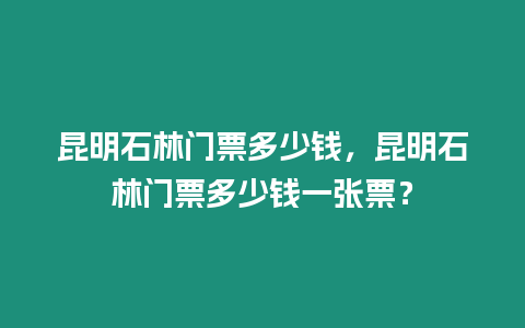 昆明石林門票多少錢，昆明石林門票多少錢一張票？