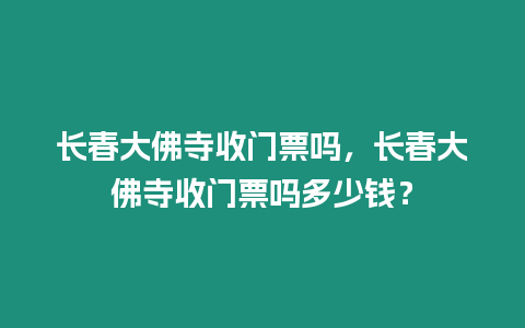 長春大佛寺收門票嗎，長春大佛寺收門票嗎多少錢？