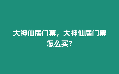 大神仙居門票，大神仙居門票怎么買？