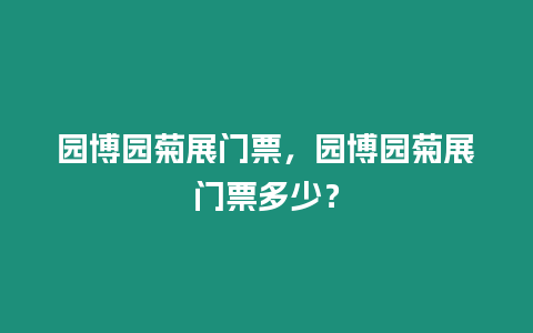 園博園菊展門(mén)票，園博園菊展門(mén)票多少？