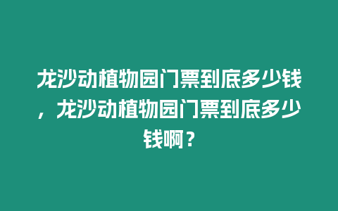 龍沙動植物園門票到底多少錢，龍沙動植物園門票到底多少錢啊？