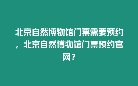 北京自然博物館門票需要預約，北京自然博物館門票預約官網？