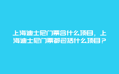 上海迪士尼門票含什么項目，上海迪士尼門票都包括什么項目？