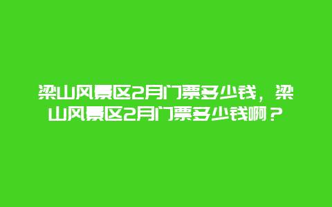 梁山風景區2月門票多少錢，梁山風景區2月門票多少錢啊？