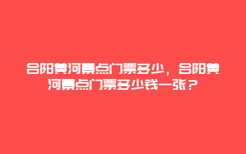 合陽黃河景點門票多少，合陽黃河景點門票多少錢一張？