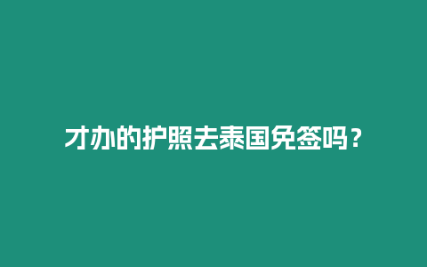 才辦的護照去泰國免簽嗎？