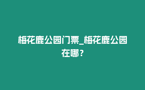 梅花鹿公園門票_梅花鹿公園在哪？