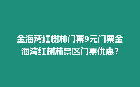 金海灣紅樹林門票9元門票金海灣紅樹林景區(qū)門票優(yōu)惠？