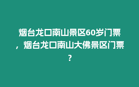 煙臺龍口南山景區60歲門票，煙臺龍口南山大佛景區門票？