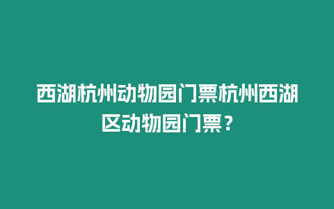 西湖杭州動物園門票杭州西湖區動物園門票？