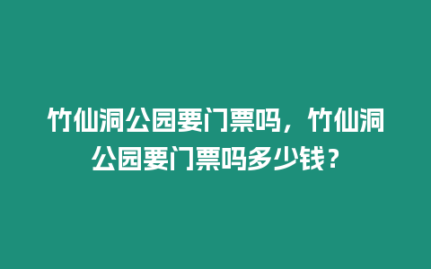 竹仙洞公園要門(mén)票嗎，竹仙洞公園要門(mén)票嗎多少錢(qián)？