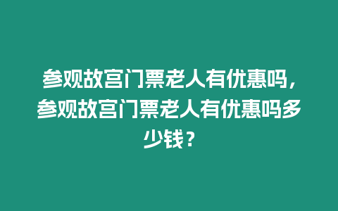 參觀故宮門票老人有優(yōu)惠嗎，參觀故宮門票老人有優(yōu)惠嗎多少錢？