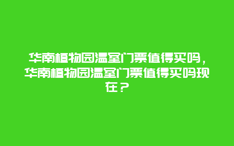 華南植物園溫室門票值得買嗎，華南植物園溫室門票值得買嗎現在？