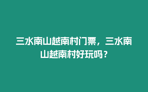 三水南山越南村門票，三水南山越南村好玩嗎？