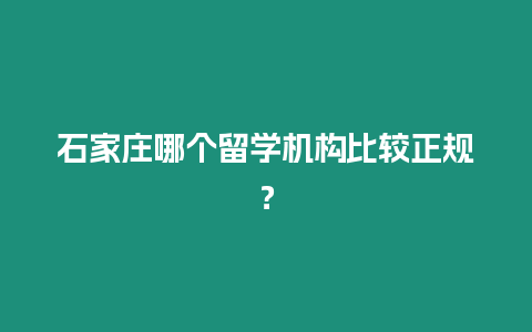 石家莊哪個留學機構比較正規？