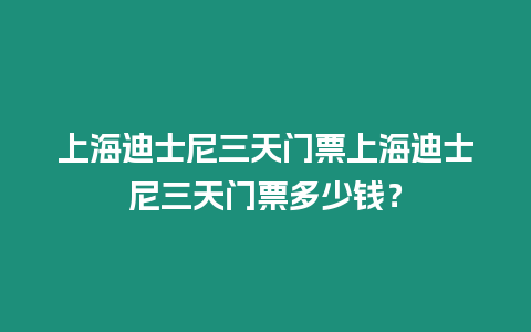 上海迪士尼三天門票上海迪士尼三天門票多少錢？