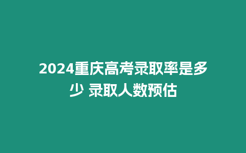 2024重慶高考錄取率是多少 錄取人數預估