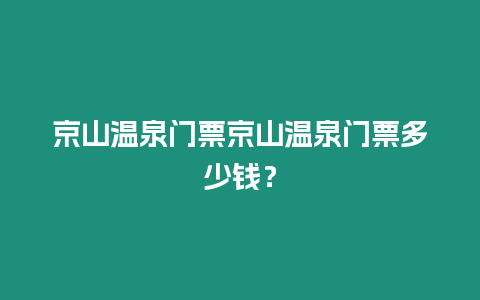 京山溫泉門票京山溫泉門票多少錢？