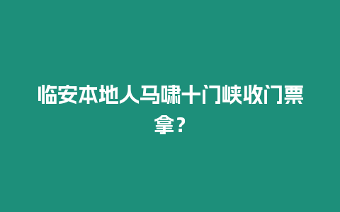 臨安本地人馬嘯十門峽收門票拿？