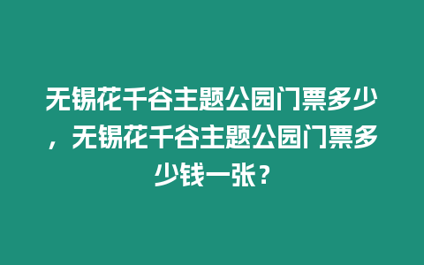 無錫花千谷主題公園門票多少，無錫花千谷主題公園門票多少錢一張？