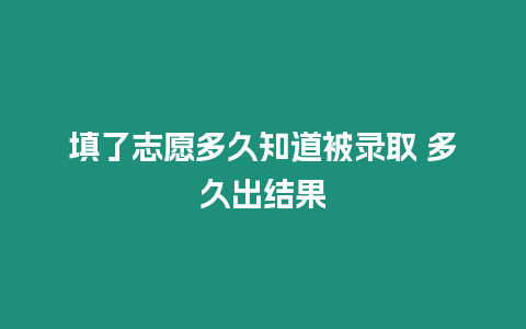 填了志愿多久知道被錄取 多久出結(jié)果