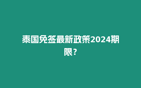 泰國免簽最新政策2024期限？