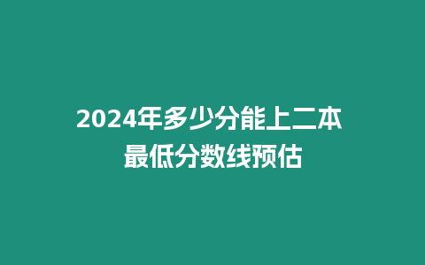 2024年多少分能上二本 最低分?jǐn)?shù)線預(yù)估