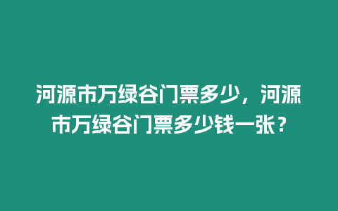 河源市萬綠谷門票多少，河源市萬綠谷門票多少錢一張？