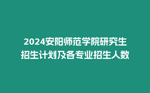 2024安陽師范學院研究生招生計劃及各專業招生人數