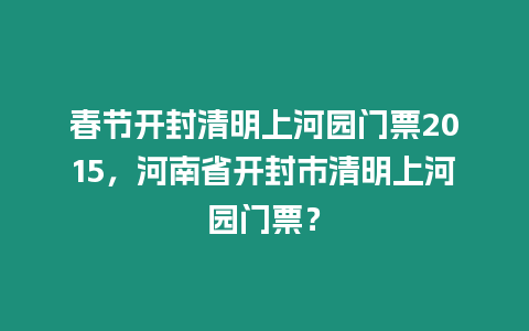 春節開封清明上河園門票2015，河南省開封市清明上河園門票？