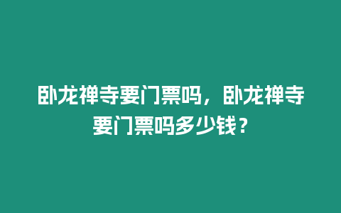 臥龍禪寺要門票嗎，臥龍禪寺要門票嗎多少錢？