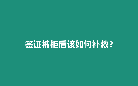 簽證被拒后該如何補救？