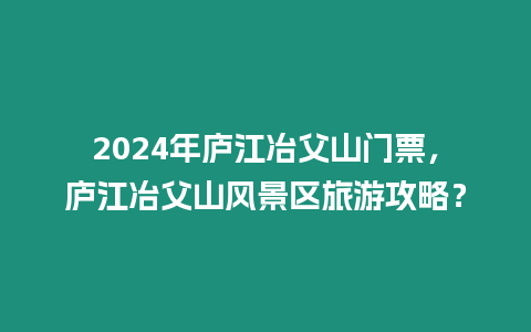 2024年廬江冶父山門票，廬江冶父山風景區(qū)旅游攻略？