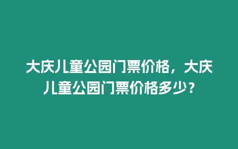 大慶兒童公園門票價格，大慶兒童公園門票價格多少？