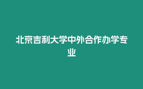 北京吉利大學中外合作辦學專業